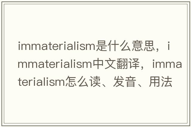 immaterialism是什么意思，immaterialism中文翻译，immaterialism怎么读、发音、用法及例句