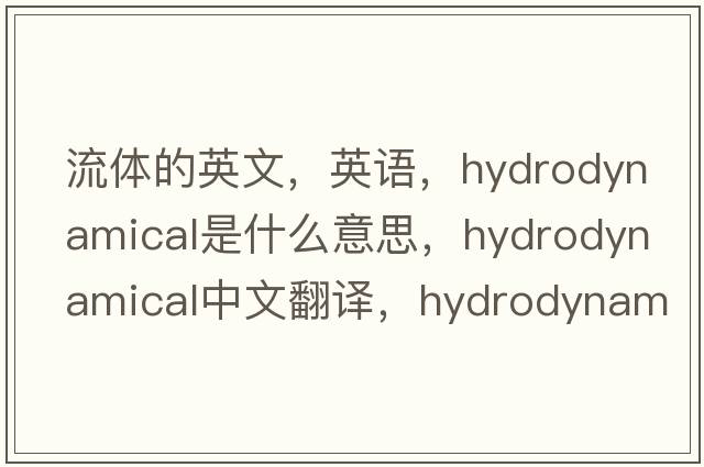 流体的英文，英语，hydrodynamical是什么意思，hydrodynamical中文翻译，hydrodynamical怎么读、发音、用法及例句