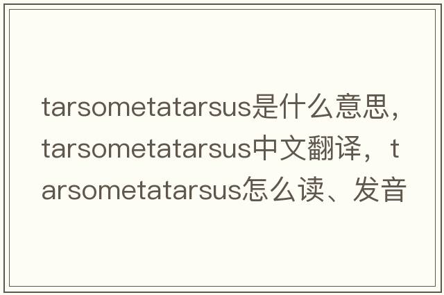 tarsometatarsus是什么意思，tarsometatarsus中文翻译，tarsometatarsus怎么读、发音、用法及例句