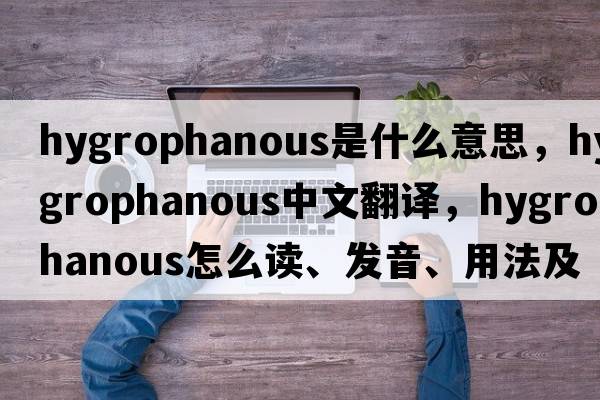 hygrophanous是什么意思，hygrophanous中文翻译，hygrophanous怎么读、发音、用法及例句