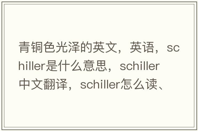 青铜色光泽的英文，英语，schiller是什么意思，schiller中文翻译，schiller怎么读、发音、用法及例句