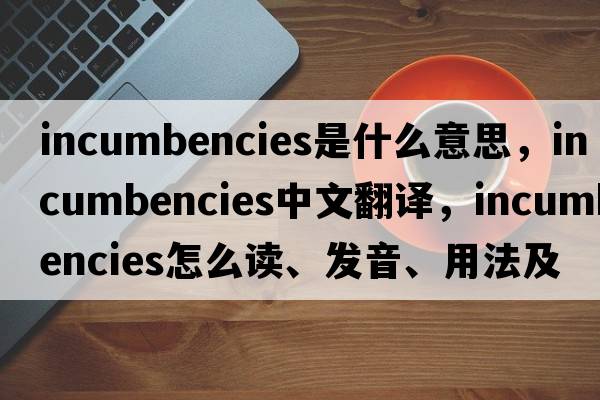 incumbencies是什么意思，incumbencies中文翻译，incumbencies怎么读、发音、用法及例句