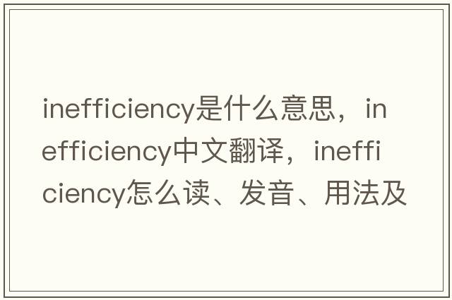 inefficiency是什么意思，inefficiency中文翻译，inefficiency怎么读、发音、用法及例句