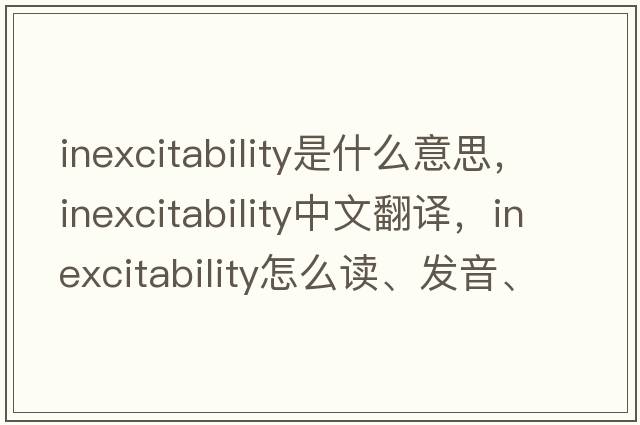 inexcitability是什么意思，inexcitability中文翻译，inexcitability怎么读、发音、用法及例句