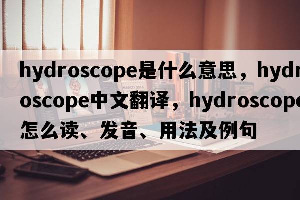 hydroscope是什么意思，hydroscope中文翻译，hydroscope怎么读、发音、用法及例句