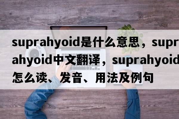 suprahyoid是什么意思，suprahyoid中文翻译，suprahyoid怎么读、发音、用法及例句