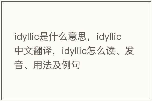 idyllic是什么意思，idyllic中文翻译，idyllic怎么读、发音、用法及例句