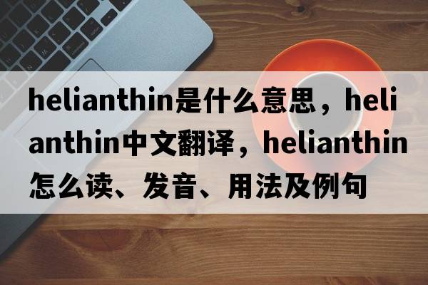 helianthin是什么意思，helianthin中文翻译，helianthin怎么读、发音、用法及例句