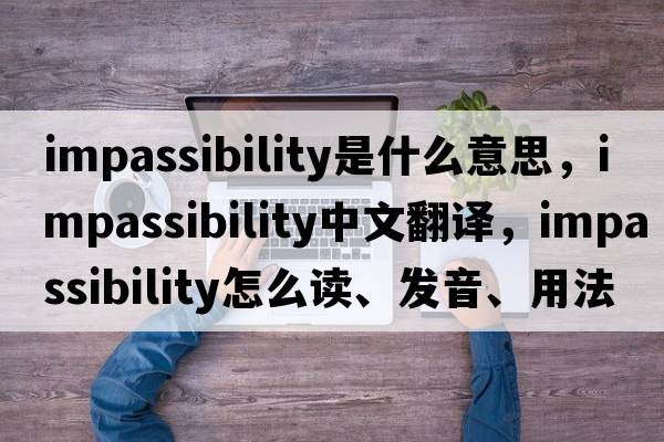 impassibility是什么意思，impassibility中文翻译，impassibility怎么读、发音、用法及例句