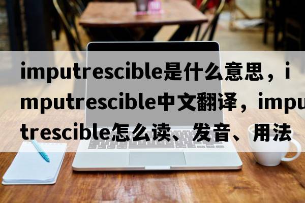 imputrescible是什么意思，imputrescible中文翻译，imputrescible怎么读、发音、用法及例句