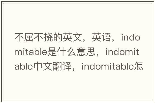 不屈不挠的英文，英语，indomitable是什么意思，indomitable中文翻译，indomitable怎么读、发音、用法及例句