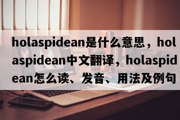 holaspidean是什么意思，holaspidean中文翻译，holaspidean怎么读、发音、用法及例句