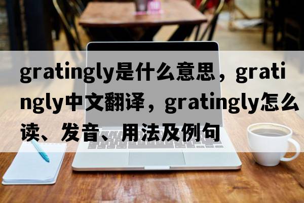 gratingly是什么意思，gratingly中文翻译，gratingly怎么读、发音、用法及例句