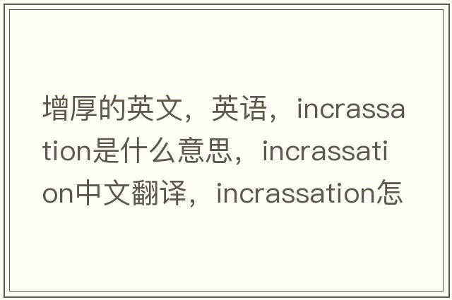 增厚的英文，英语，incrassation是什么意思，incrassation中文翻译，incrassation怎么读、发音、用法及例句