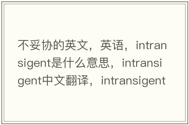 不妥协的英文，英语，intransigent是什么意思，intransigent中文翻译，intransigent怎么读、发音、用法及例句