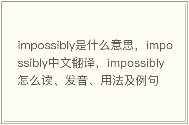 impossibly是什么意思，impossibly中文翻译，impossibly怎么读、发音、用法及例句