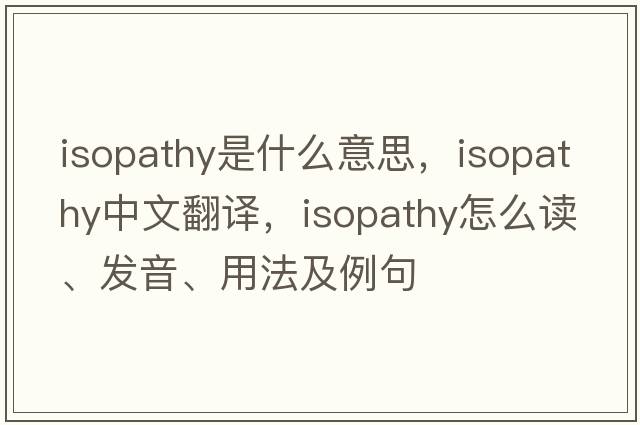 isopathy是什么意思，isopathy中文翻译，isopathy怎么读、发音、用法及例句