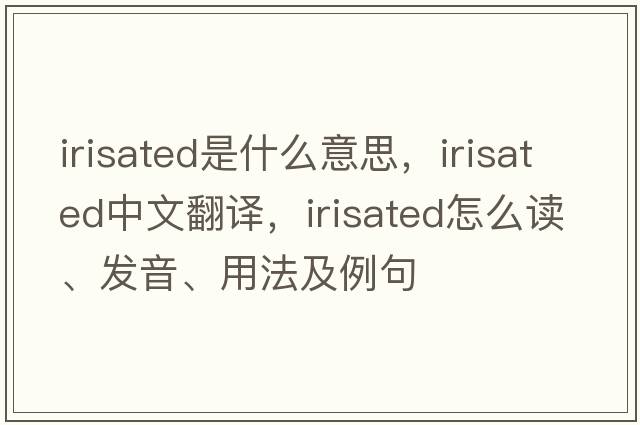 irisated是什么意思，irisated中文翻译，irisated怎么读、发音、用法及例句