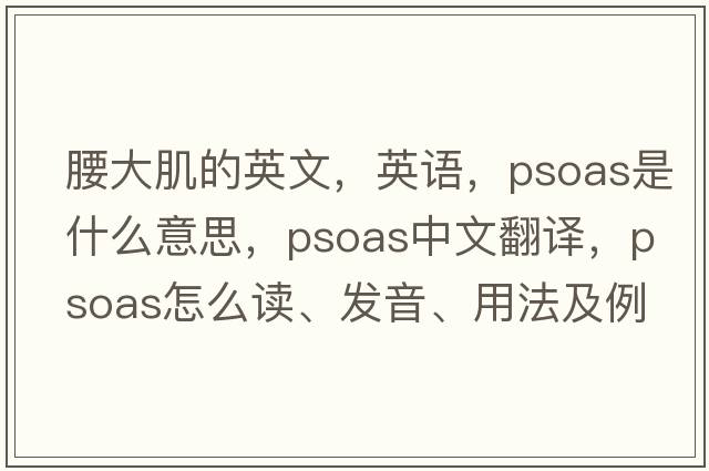 腰大肌的英文，英语，psoas是什么意思，psoas中文翻译，psoas怎么读、发音、用法及例句