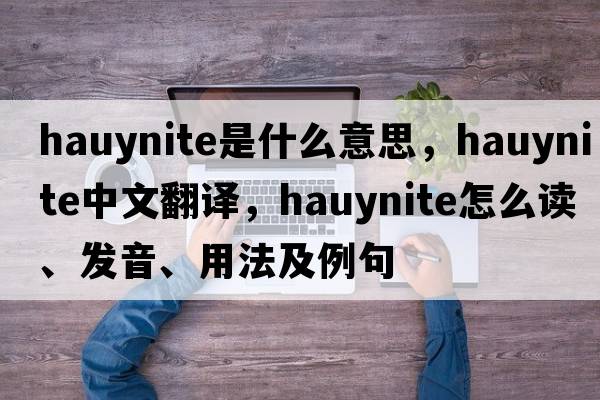 hauynite是什么意思，hauynite中文翻译，hauynite怎么读、发音、用法及例句