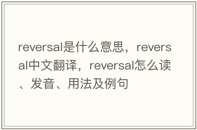 reversal是什么意思，reversal中文翻译，reversal怎么读、发音、用法及例句