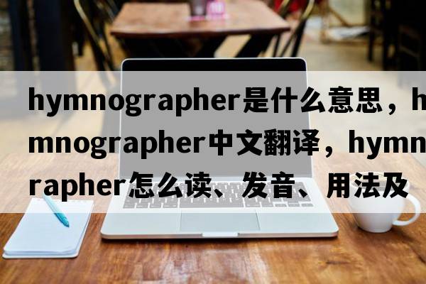 hymnographer是什么意思，hymnographer中文翻译，hymnographer怎么读、发音、用法及例句