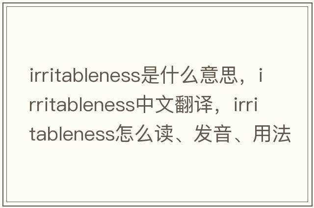 Irritableness是什么意思，Irritableness中文翻译，Irritableness怎么读、发音、用法及例句