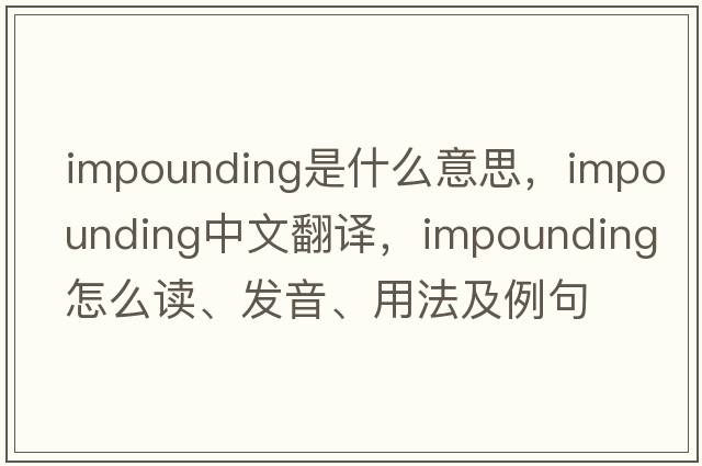 impounding是什么意思，impounding中文翻译，impounding怎么读、发音、用法及例句