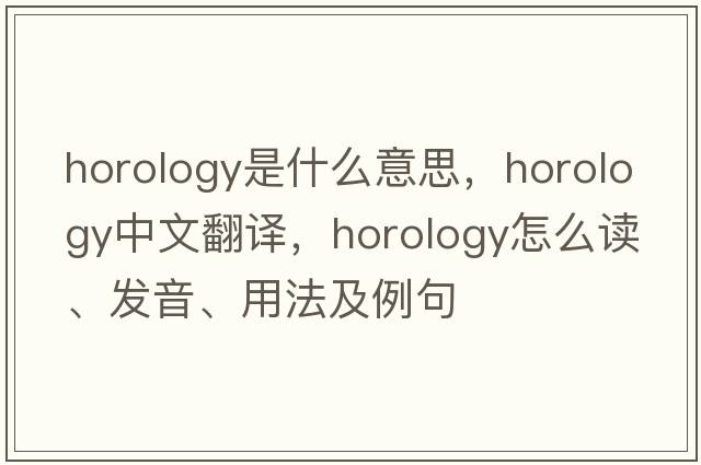 horology是什么意思，horology中文翻译，horology怎么读、发音、用法及例句