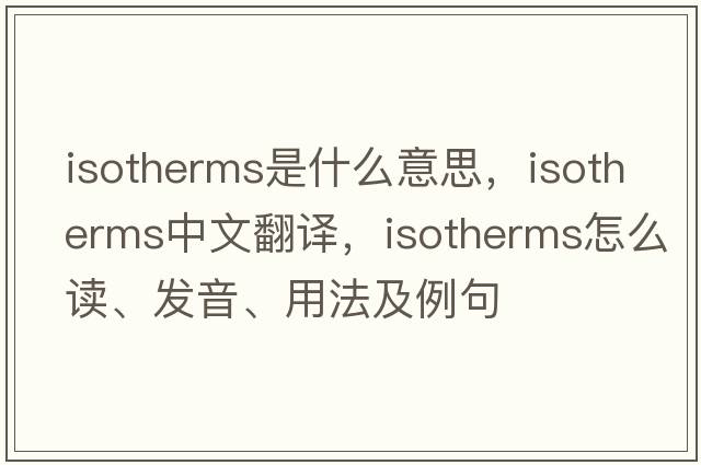 isotherms是什么意思，isotherms中文翻译，isotherms怎么读、发音、用法及例句