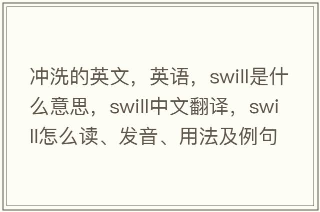 冲洗的英文，英语，swill是什么意思，swill中文翻译，swill怎么读、发音、用法及例句