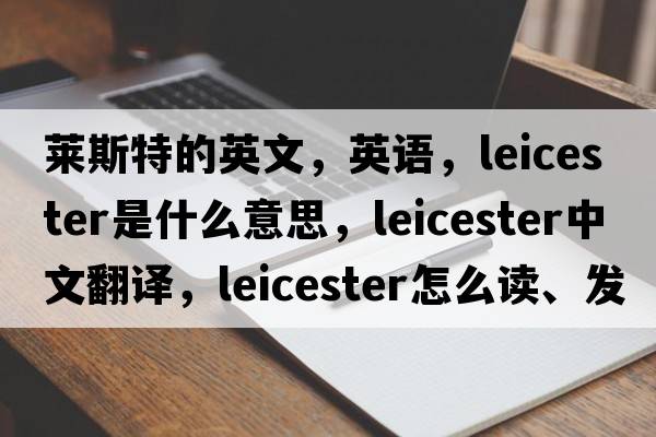 莱斯特的英文，英语，Leicester是什么意思，Leicester中文翻译，Leicester怎么读、发音、用法及例句