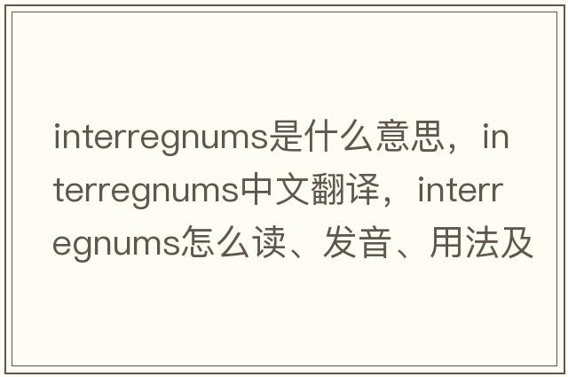 interregnums是什么意思，interregnums中文翻译，interregnums怎么读、发音、用法及例句