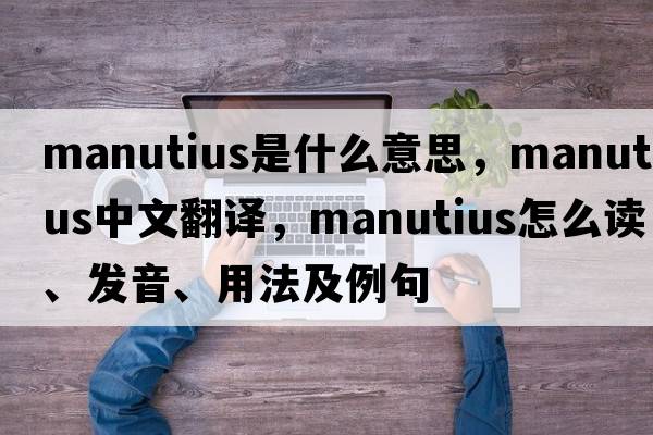 Manutius是什么意思，Manutius中文翻译，Manutius怎么读、发音、用法及例句