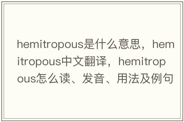 hemitropous是什么意思，hemitropous中文翻译，hemitropous怎么读、发音、用法及例句