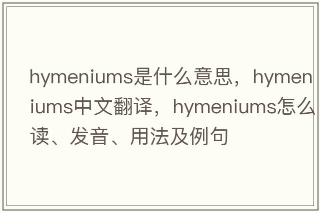 hymeniums是什么意思，hymeniums中文翻译，hymeniums怎么读、发音、用法及例句