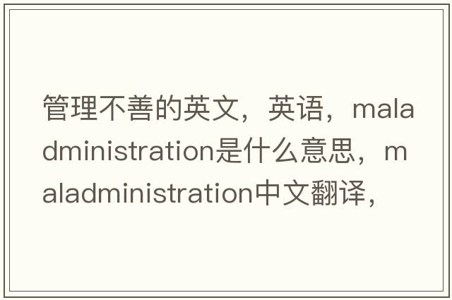 管理不善的英文，英语，maladministration是什么意思，maladministration中文翻译，maladministration怎么读、发音、用法及例句