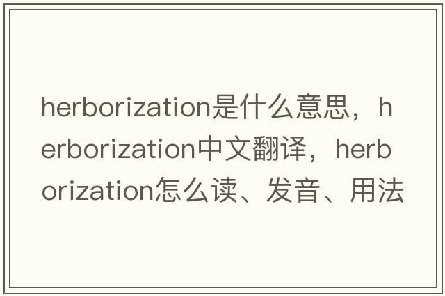 herborization是什么意思，herborization中文翻译，herborization怎么读、发音、用法及例句