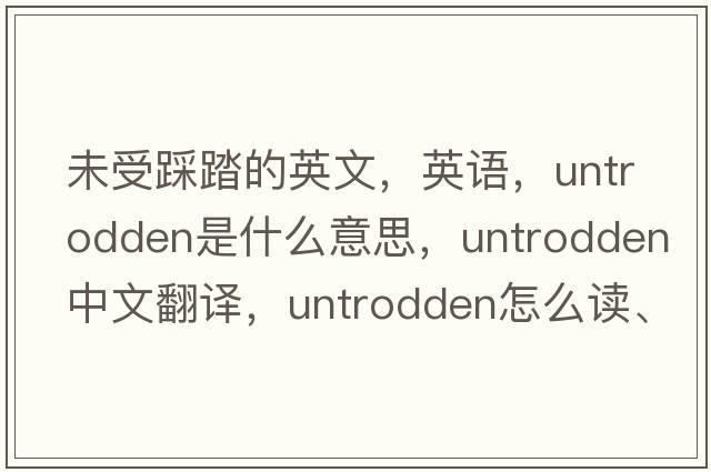 未受踩踏的英文，英语，untrodden是什么意思，untrodden中文翻译，untrodden怎么读、发音、用法及例句