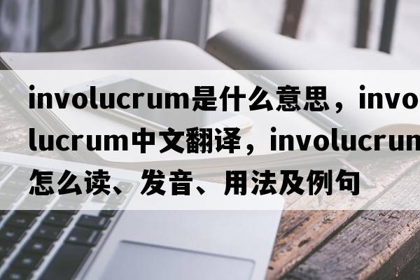 involucrum是什么意思，involucrum中文翻译，involucrum怎么读、发音、用法及例句