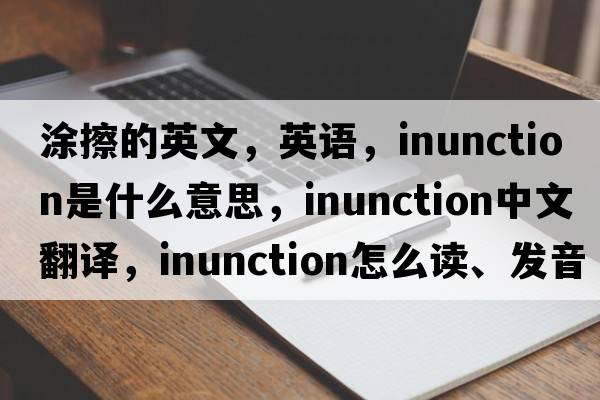 涂擦的英文，英语，inunction是什么意思，inunction中文翻译，inunction怎么读、发音、用法及例句