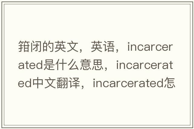 箝闭的英文，英语，incarcerated是什么意思，incarcerated中文翻译，incarcerated怎么读、发音、用法及例句