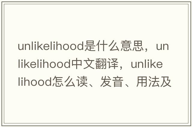 unlikelihood是什么意思，unlikelihood中文翻译，unlikelihood怎么读、发音、用法及例句