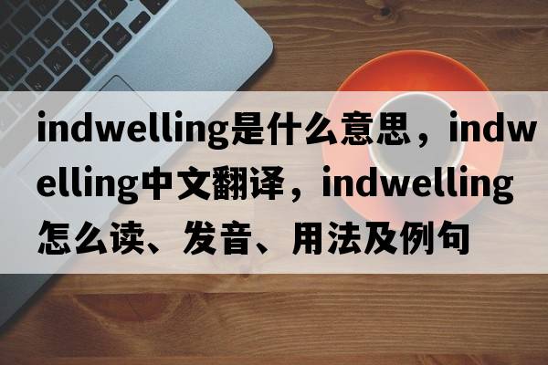 indwelling是什么意思，indwelling中文翻译，indwelling怎么读、发音、用法及例句