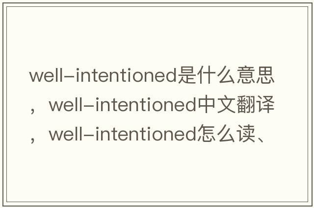 well-intentioned是什么意思，well-intentioned中文翻译，well-intentioned怎么读、发音、用法及例句