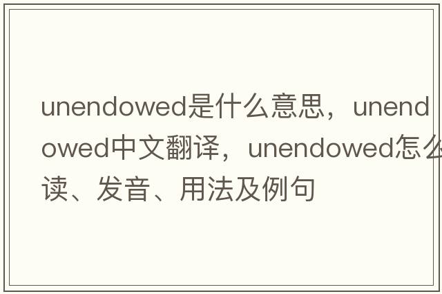 unendowed是什么意思，unendowed中文翻译，unendowed怎么读、发音、用法及例句