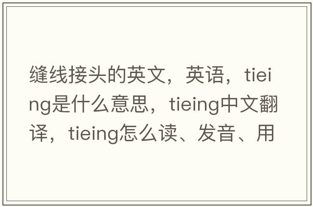 缝线接头的英文，英语，tieing是什么意思，tieing中文翻译，tieing怎么读、发音、用法及例句