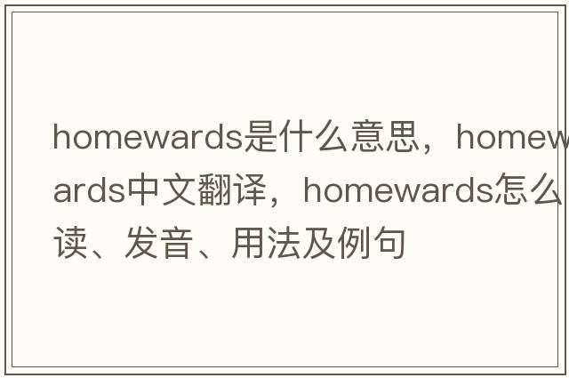 homewards是什么意思，homewards中文翻译，homewards怎么读、发音、用法及例句