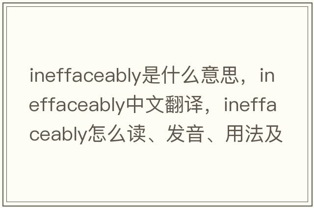 ineffaceably是什么意思，ineffaceably中文翻译，ineffaceably怎么读、发音、用法及例句