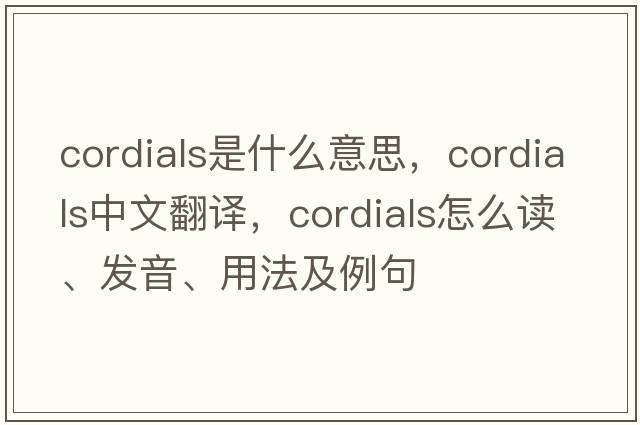 cordials是什么意思，cordials中文翻译，cordials怎么读、发音、用法及例句